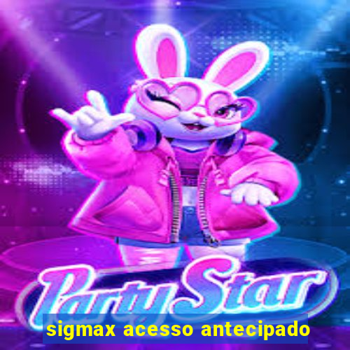 sigmax acesso antecipado